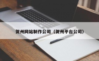 安顺贺州网站制作公司（贺州平台公司）